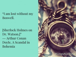 “I am lost without my Boswell.[Sherlock Holmes on Dr. Watson.]”― Arthur Conan Doyle, A Scandal in Bohemia